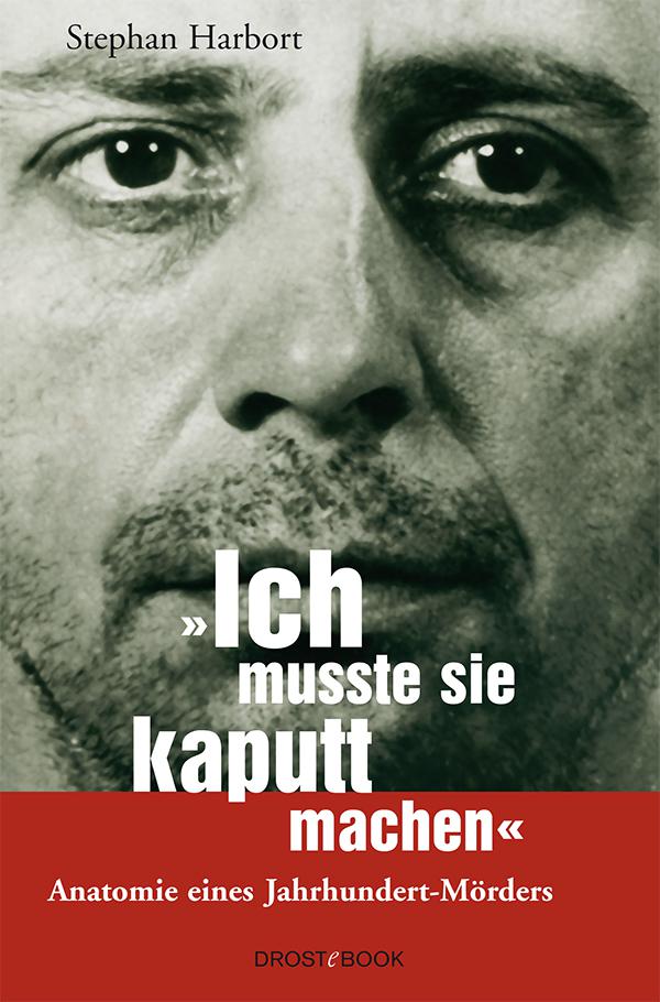 Ich musste sie kaputtmachen: Anatomie eines Jahrhundert-Mörders
