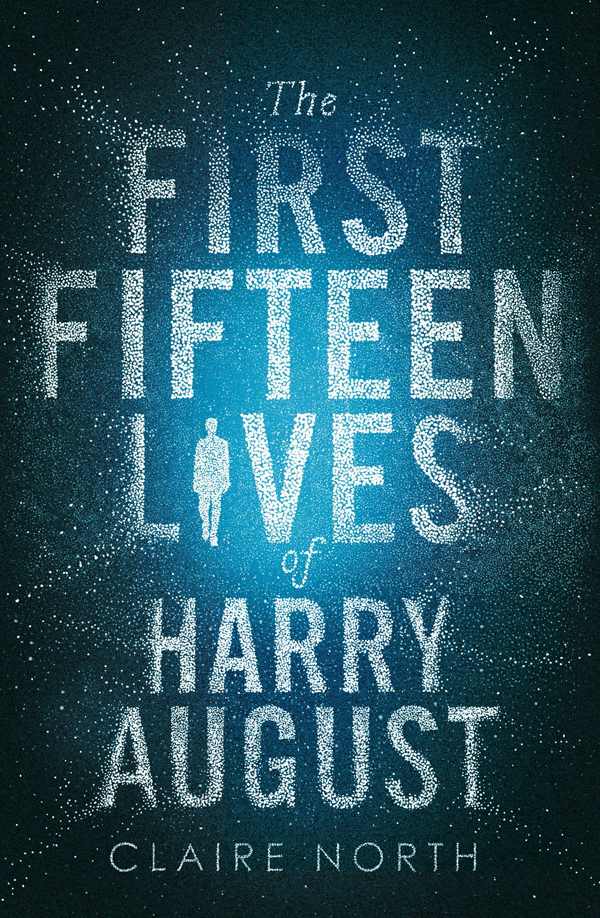 The First Fifteen Lives of Harry August: The Word-Of-Mouth Bestseller You Won't Want to Miss